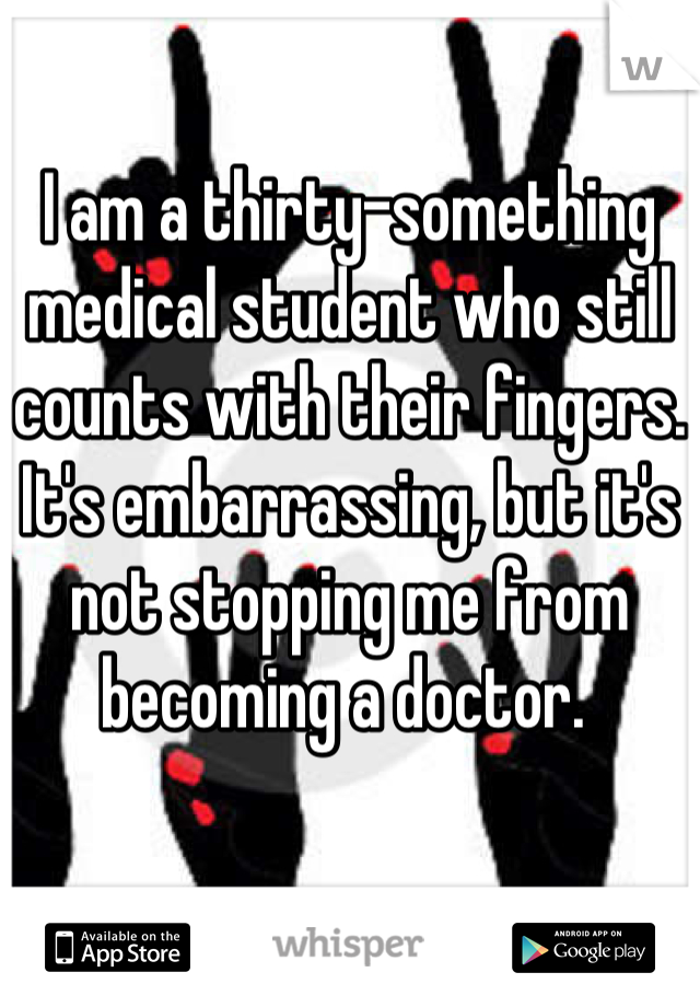 I am a thirty-something medical student who still counts with their fingers. It's embarrassing, but it's not stopping me from becoming a doctor. 