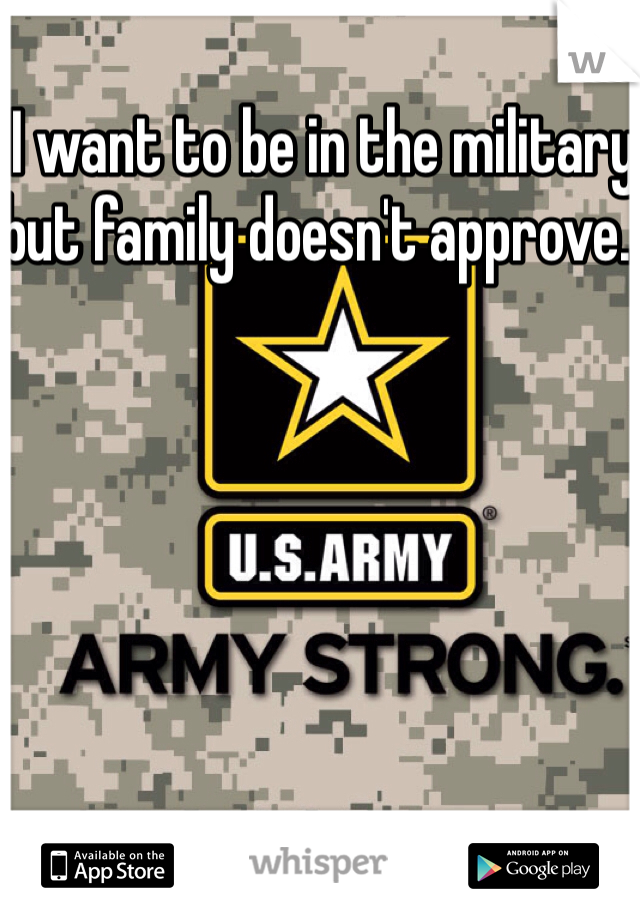 I want to be in the military but family doesn't approve.. 