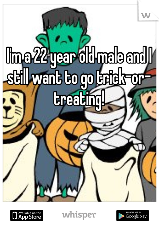 I'm a 22 year old male and I still want to go trick-or-treating!