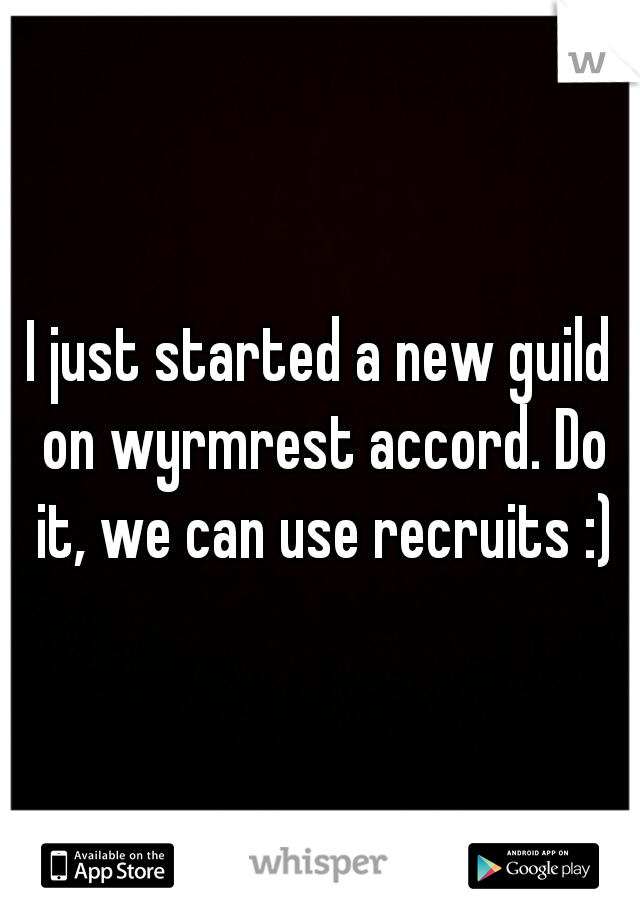 I just started a new guild on wyrmrest accord. Do it, we can use recruits :)