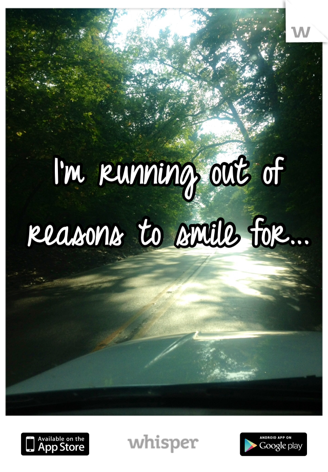 I'm running out of reasons to smile for...
