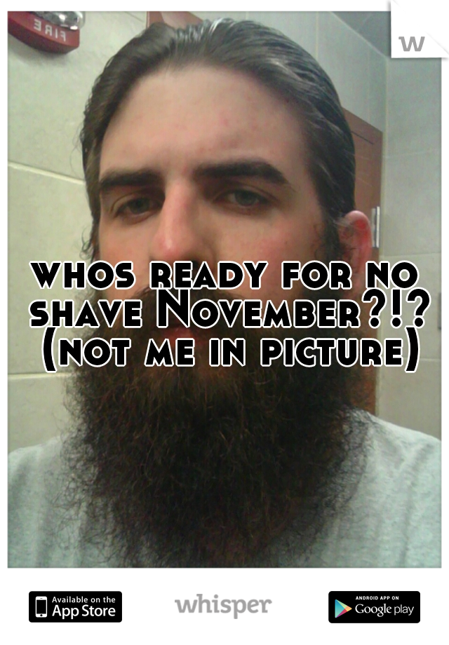 whos ready for no shave November?!? (not me in picture)