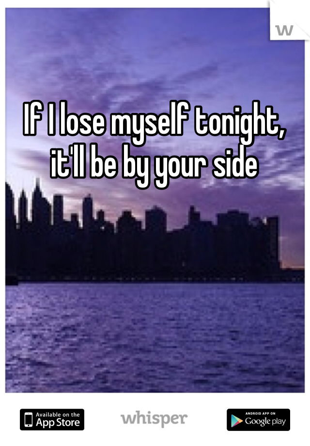 If I lose myself tonight, it'll be by your side 