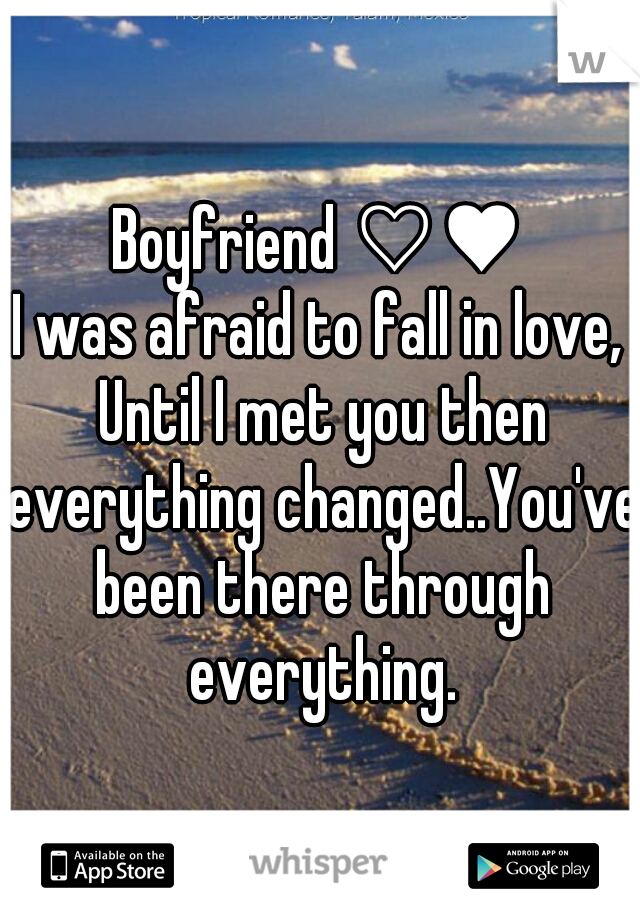 Boyfriend ♡♥
I was afraid to fall in love, Until I met you then everything changed..You've been there through everything.