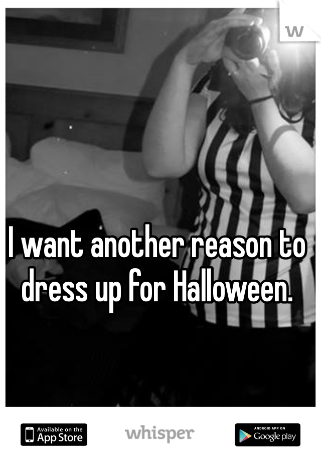 I want another reason to dress up for Halloween. 