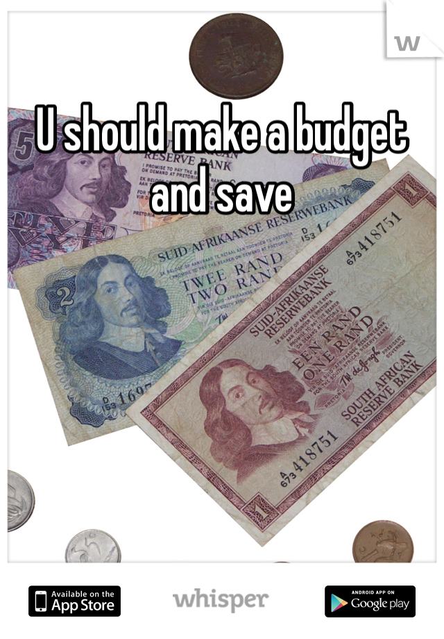 U should make a budget and save 