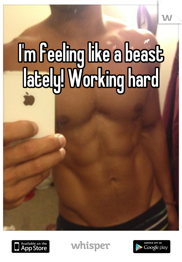 I'm feeling like a beast lately! Working hard