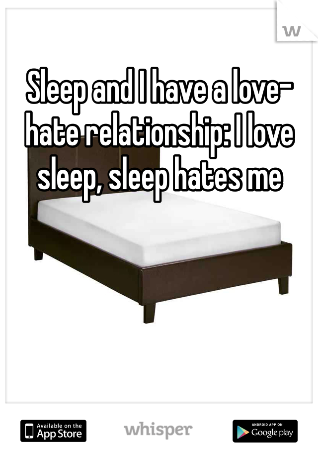 Sleep and I have a love-hate relationship: I love sleep, sleep hates me