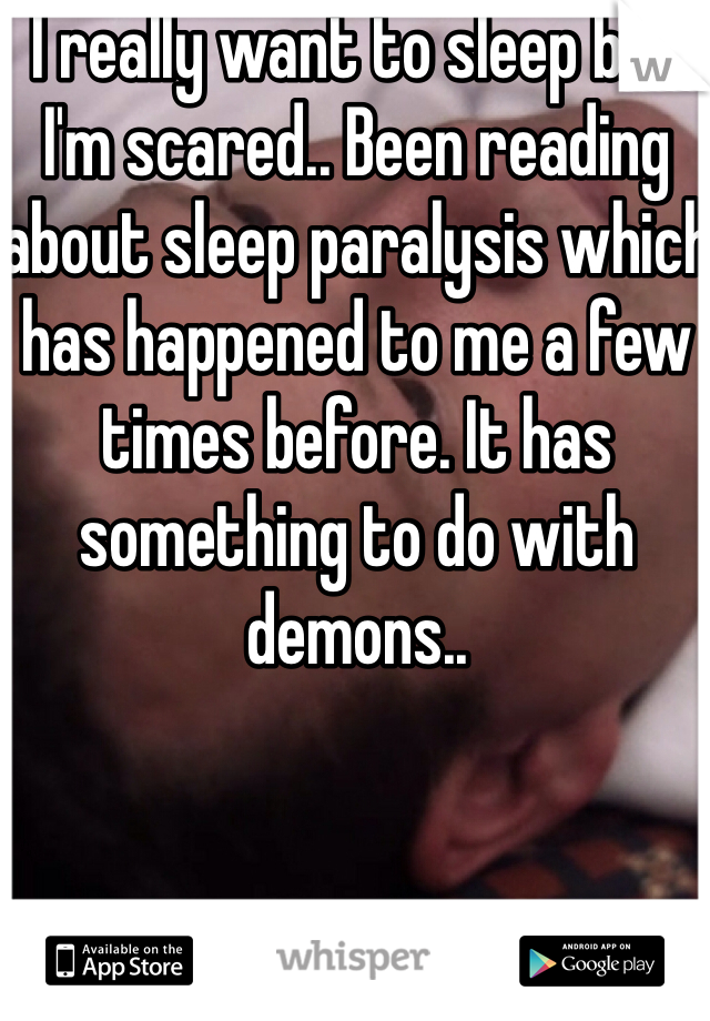 I really want to sleep but I'm scared.. Been reading about sleep paralysis which has happened to me a few times before. It has something to do with demons.. 