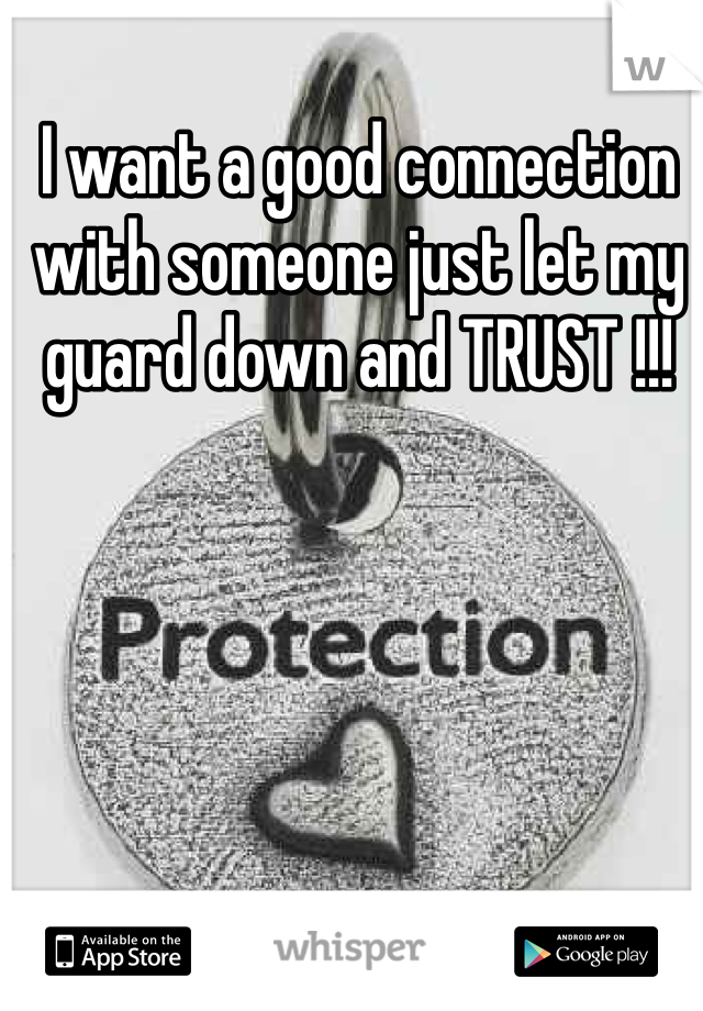 I want a good connection with someone just let my guard down and TRUST !!! 