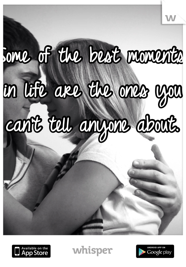 Some of the best moments in life are the ones you can't tell anyone about.