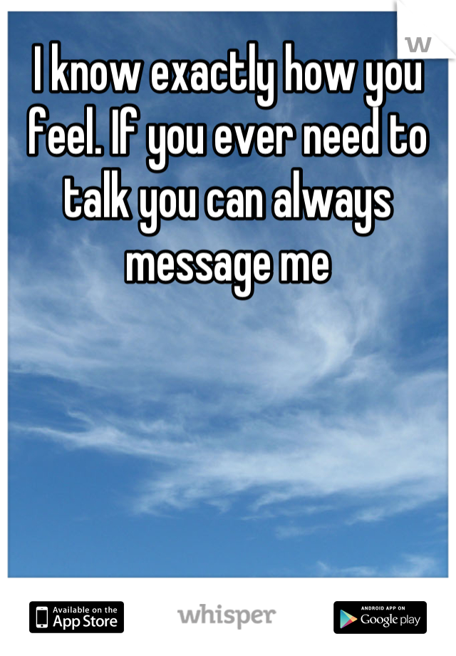 I know exactly how you feel. If you ever need to talk you can always message me