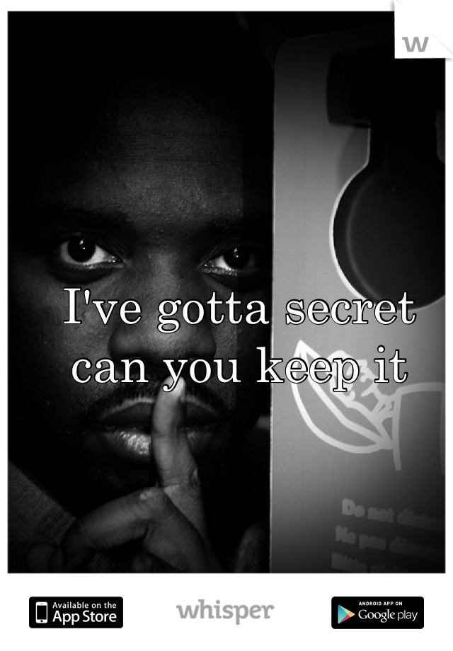 I've gotta secret can you keep it