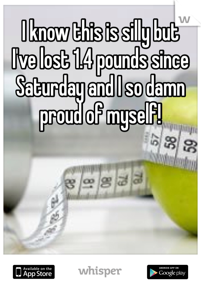 I know this is silly but
I've lost 1.4 pounds since Saturday and I so damn proud of myself!