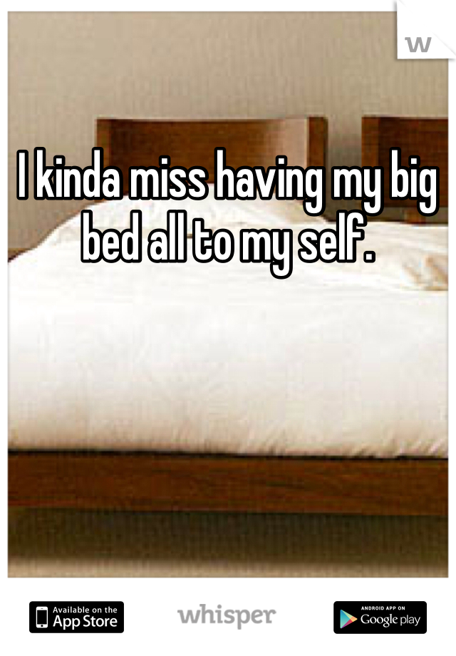 I kinda miss having my big bed all to my self. 