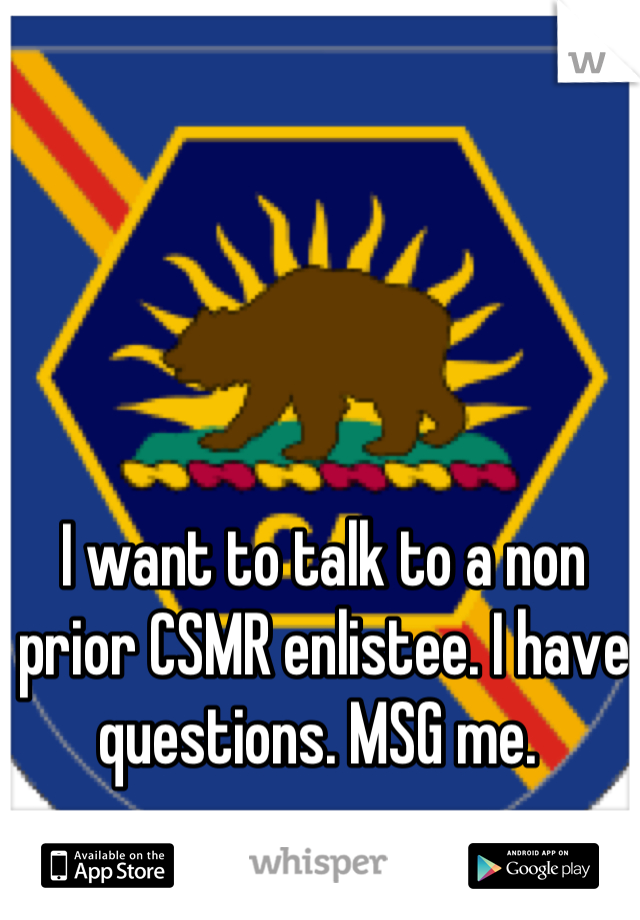 I want to talk to a non prior CSMR enlistee. I have questions. MSG me. 