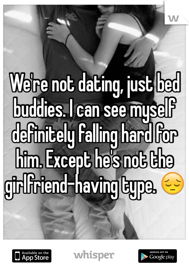 We're not dating, just bed buddies. I can see myself definitely falling hard for him. Except he's not the girlfriend-having type. 😔