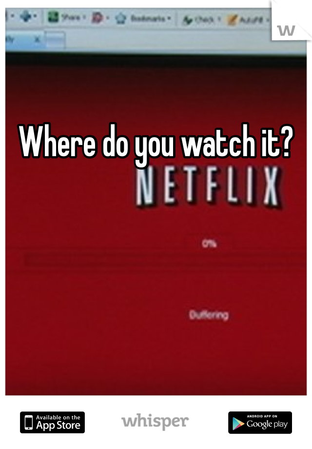 Where do you watch it?
