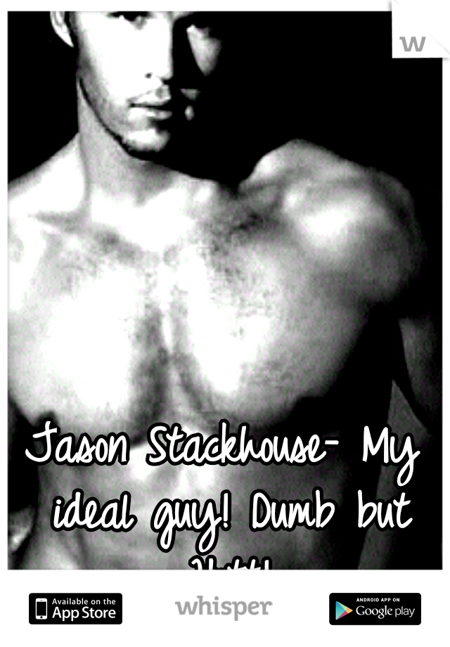 Jason Stackhouse- My ideal guy! Dumb but Hott!