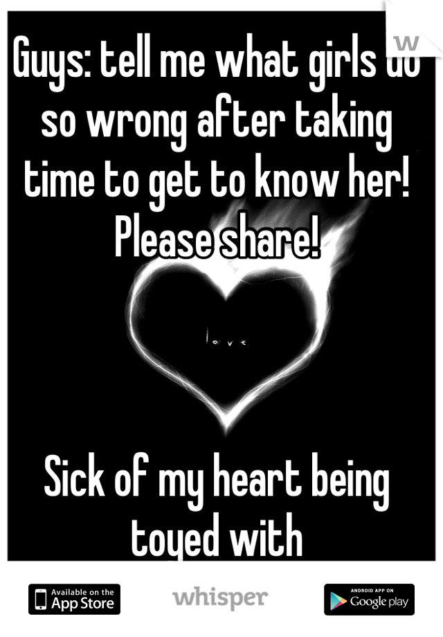 Guys: tell me what girls do so wrong after taking time to get to know her! Please share! 



Sick of my heart being toyed with