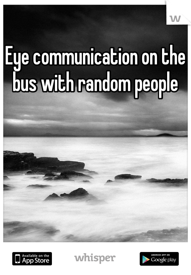 Eye communication on the bus with random people