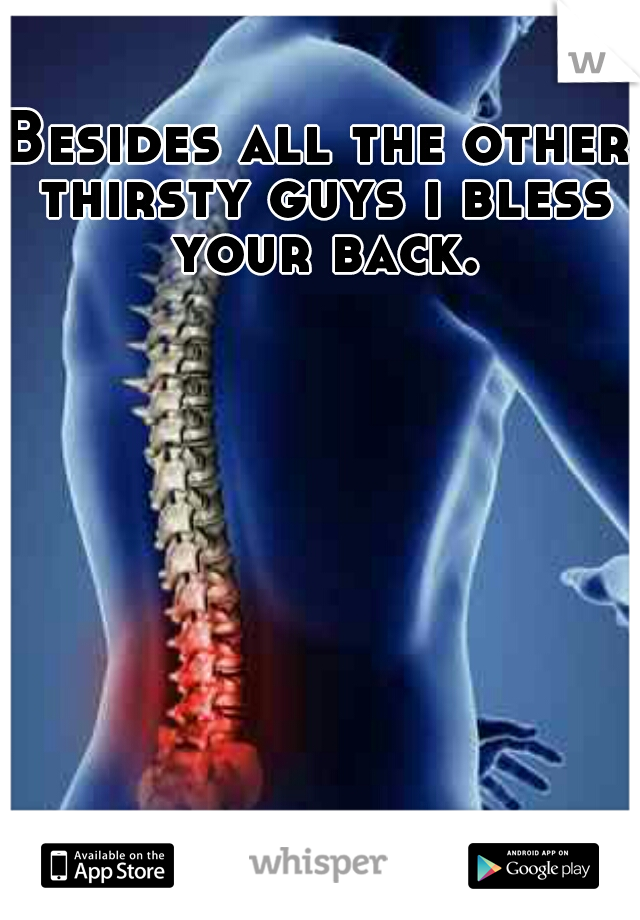 Besides all the other thirsty guys i bless your back.