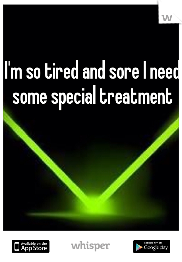 I'm so tired and sore I need some special treatment 