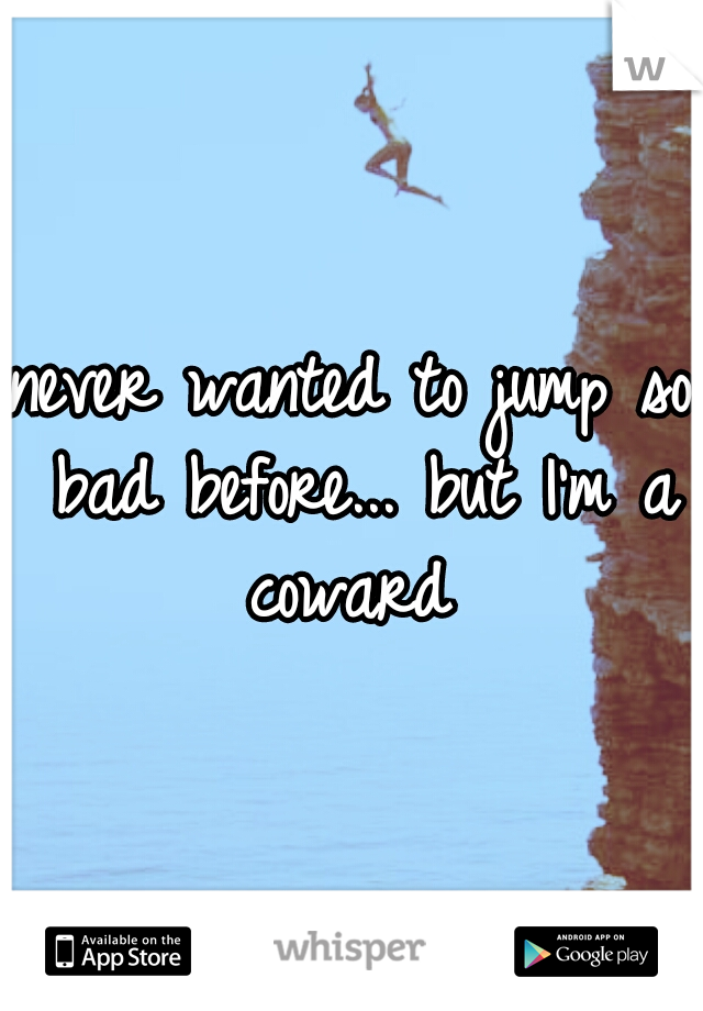 never wanted to jump so bad before... but I'm a coward 