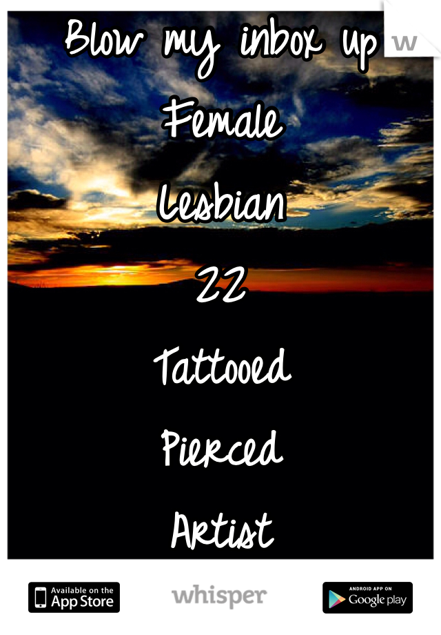 Blow my inbox up
Female 
Lesbian
22
Tattooed
Pierced 
Artist 