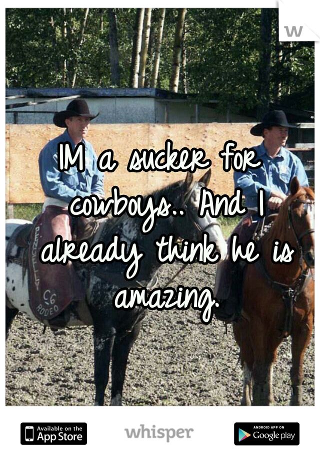 IM a sucker for cowboys.. And I already think he is amazing.