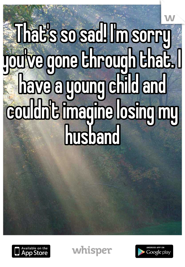 That's so sad! I'm sorry you've gone through that. I have a young child and couldn't imagine losing my husband