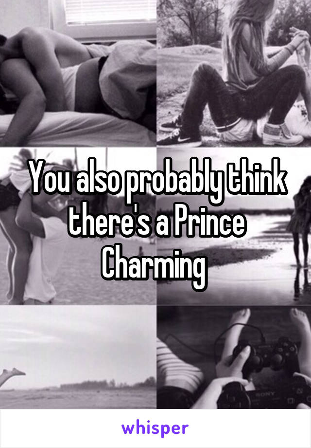 You also probably think there's a Prince Charming 
