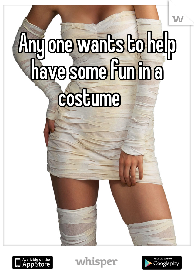 Any one wants to help have some fun in a costume    