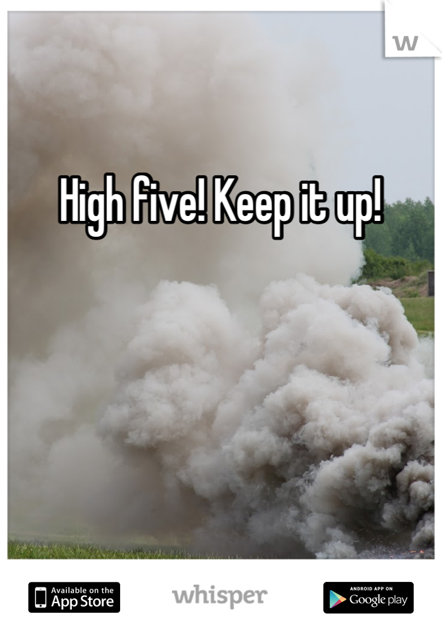 High five! Keep it up!