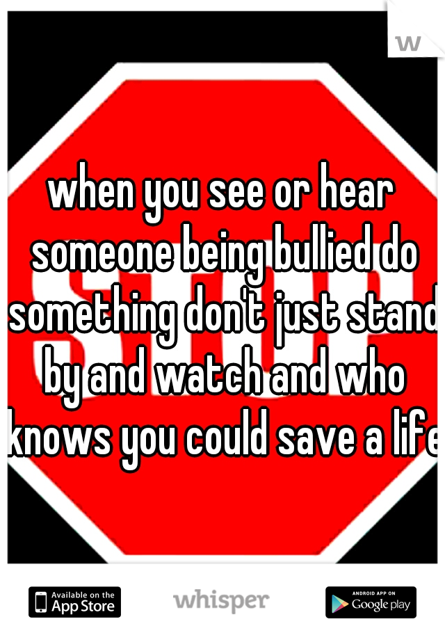 when you see or hear someone being bullied do something don't just stand by and watch and who knows you could save a life 