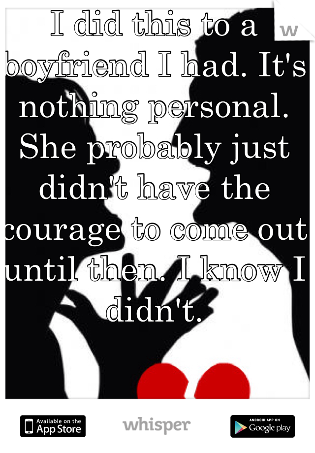 I did this to a boyfriend I had. It's nothing personal. She probably just didn't have the courage to come out until then. I know I didn't. 