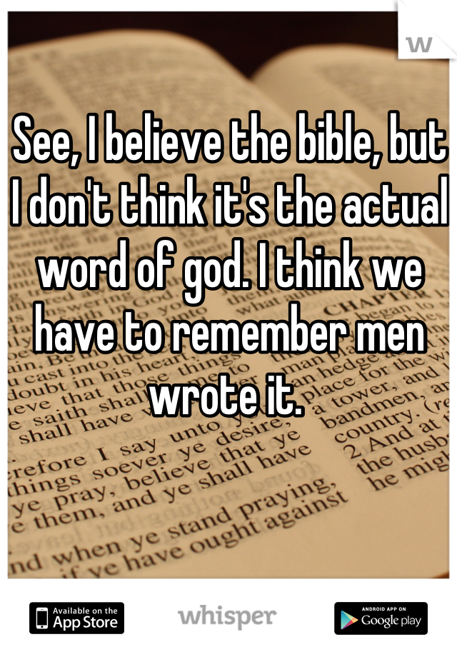 See, I believe the bible, but I don't think it's the actual word of god. I think we have to remember men wrote it. 