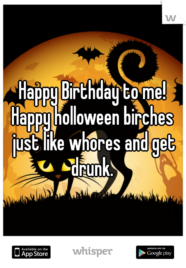 Happy Birthday to me!










Happy holloween birches just like whores and get drunk. 