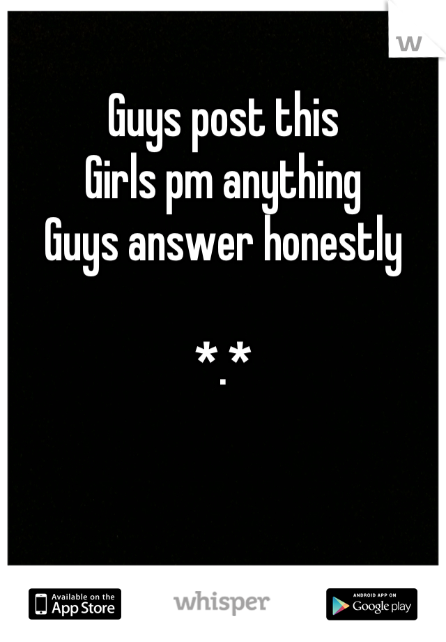 Guys post this
Girls pm anything
Guys answer honestly

*.*