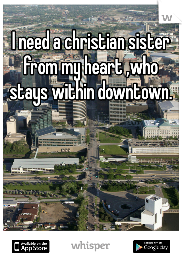 I need a christian sister from my heart ,who stays within downtown.