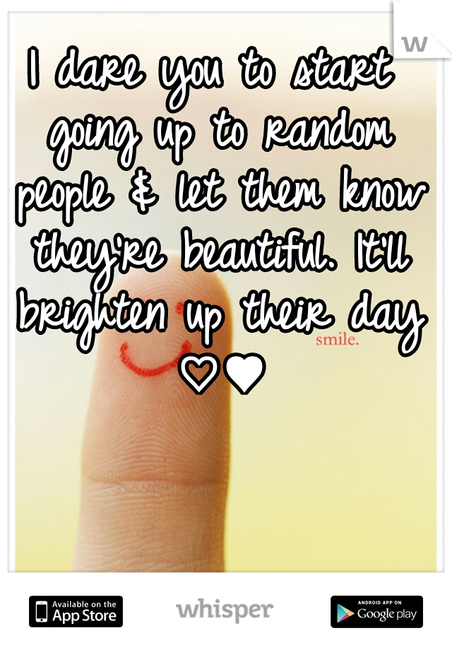 I dare you to start going up to random people & let them know they're beautiful. It'll brighten up their day ♡♥