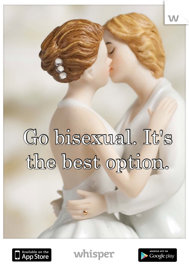 Go bisexual. It's the best option.