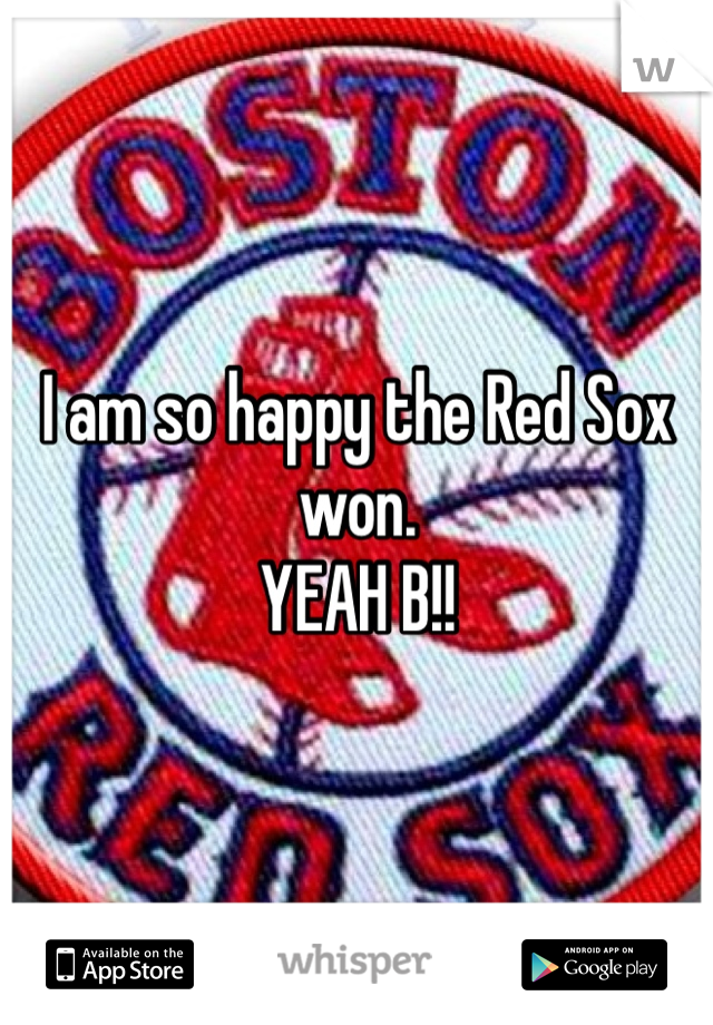 I am so happy the Red Sox won.
YEAH B!!