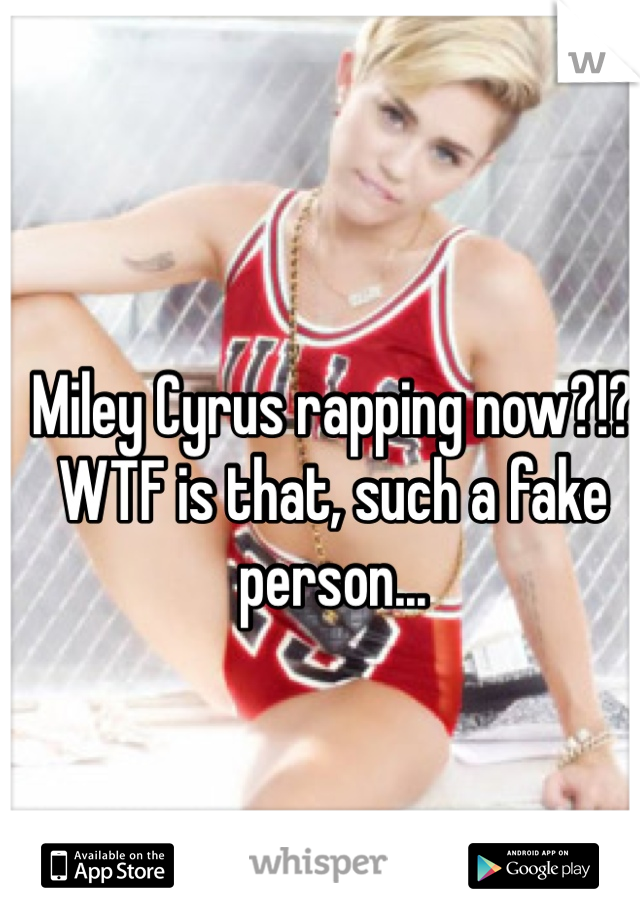 Miley Cyrus rapping now?!? WTF is that, such a fake person...