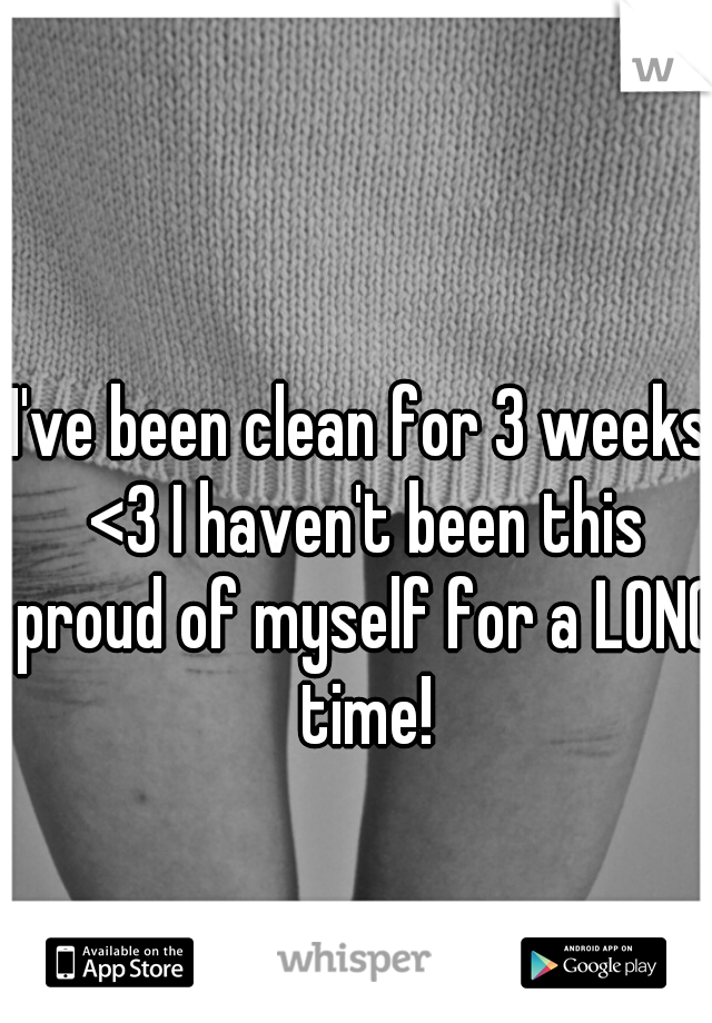 I've been clean for 3 weeks <3 I haven't been this proud of myself for a LONG time!