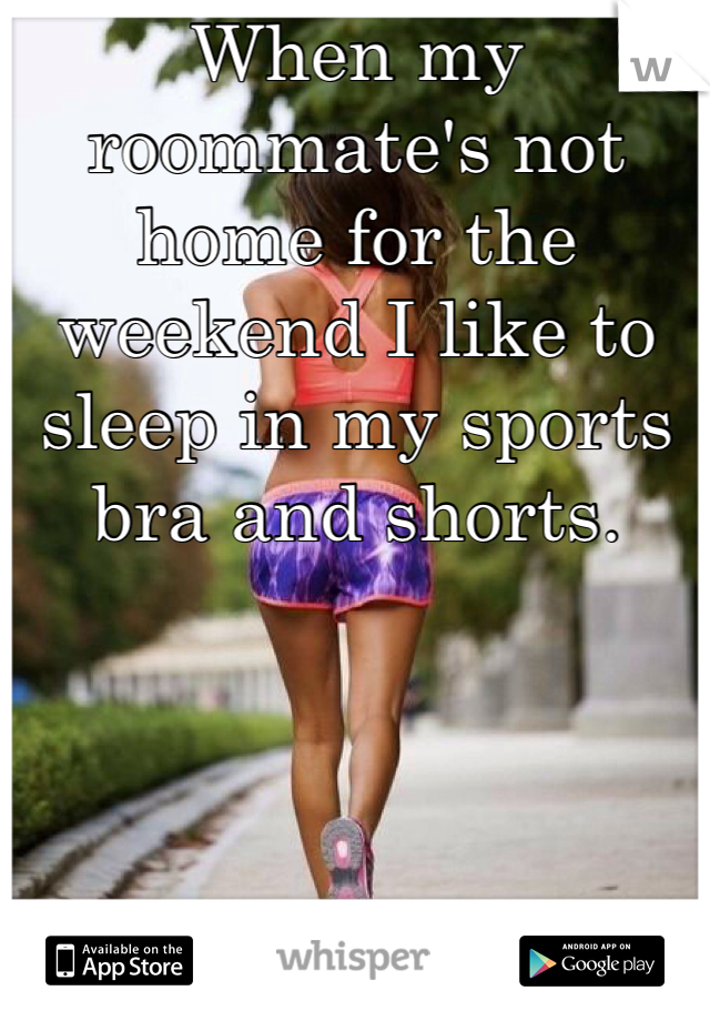 When my roommate's not home for the weekend I like to sleep in my sports bra and shorts. 