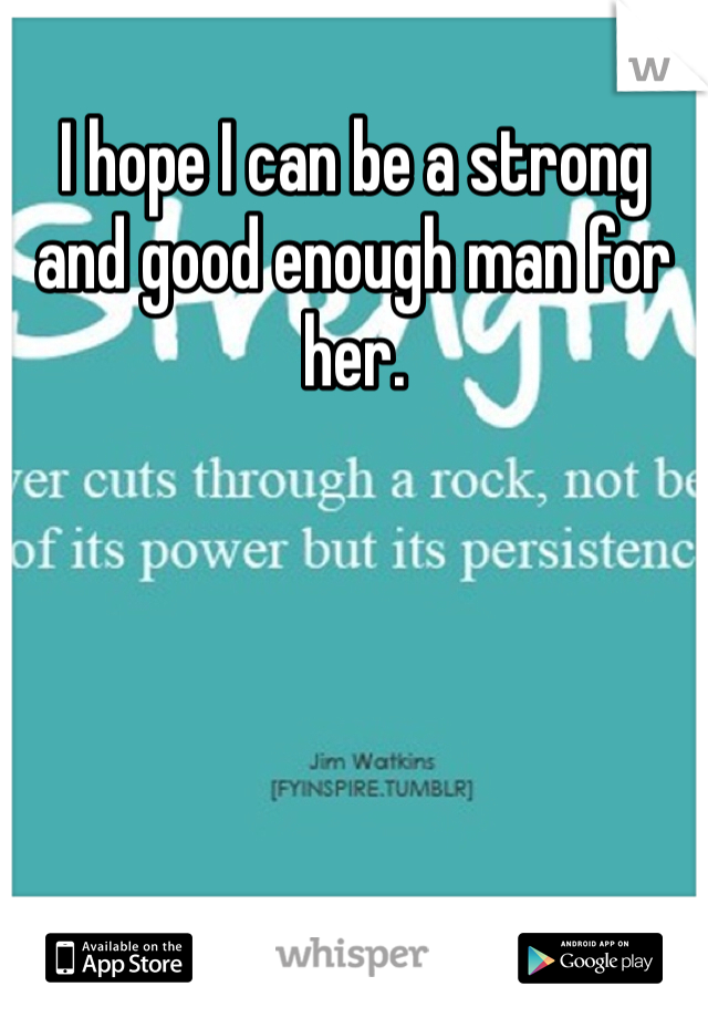 I hope I can be a strong and good enough man for her. 