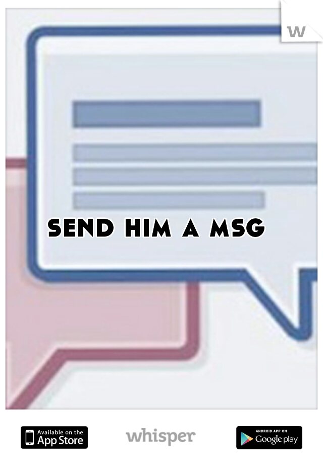 send him a msg 