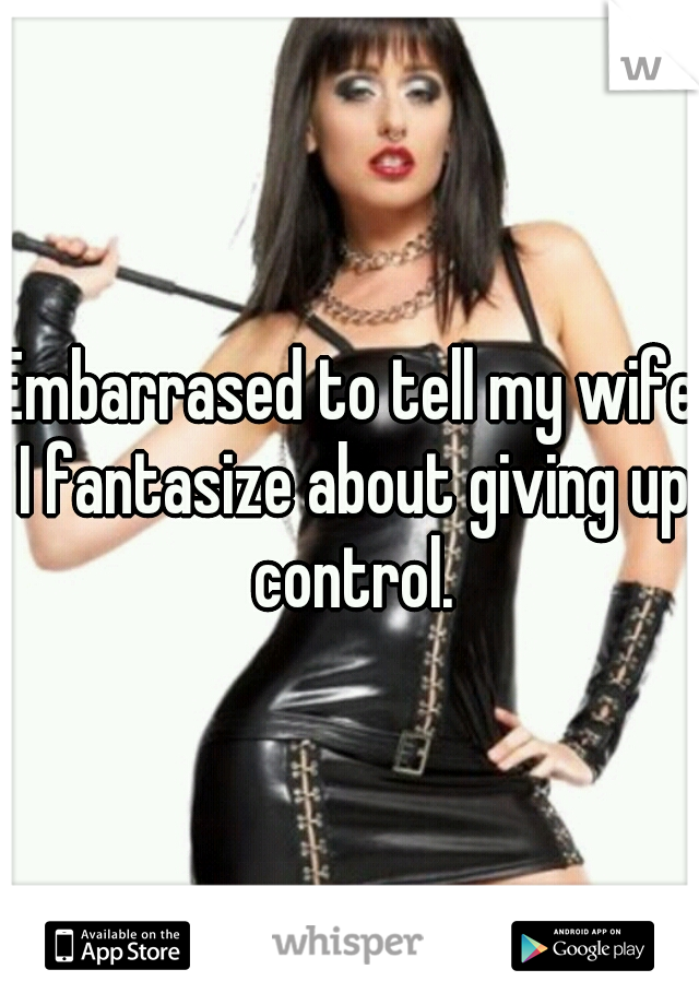 Embarrased to tell my wife I fantasize about giving up control.