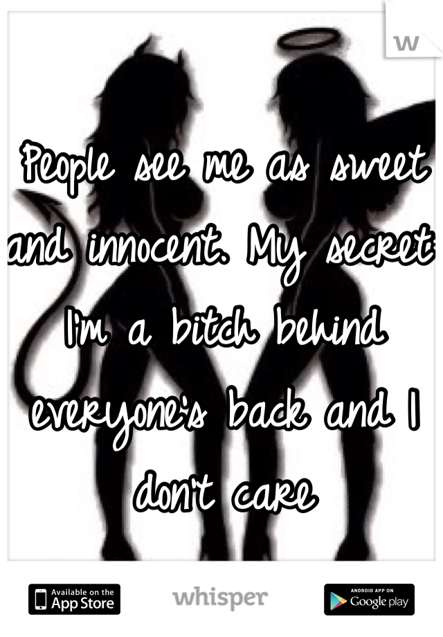 People see me as sweet and innocent. My secret: I'm a bitch behind everyone's back and I don't care 